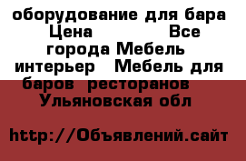 оборудование для бара › Цена ­ 80 000 - Все города Мебель, интерьер » Мебель для баров, ресторанов   . Ульяновская обл.